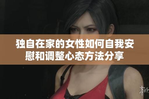 独自在家的女性如何自我安慰和调整心态方法分享