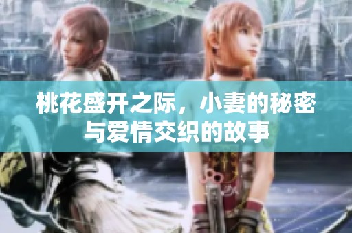 桃花盛开之际，小妻的秘密与爱情交织的故事