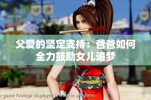 父爱的坚定支持：爸爸如何全力鼓励女儿追梦