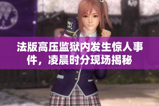 法版高压监狱内发生惊人事件，凌晨时分现场揭秘
