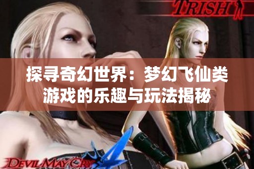 探寻奇幻世界：梦幻飞仙类游戏的乐趣与玩法揭秘