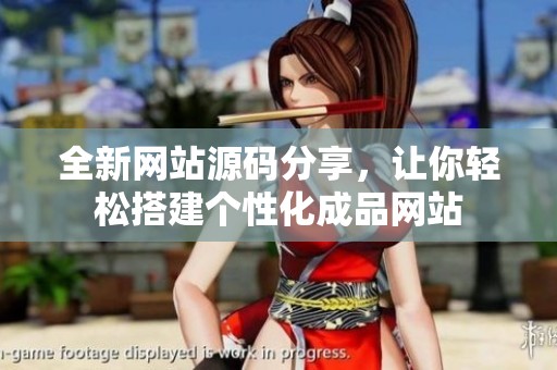 全新网站源码分享，让你轻松搭建个性化成品网站
