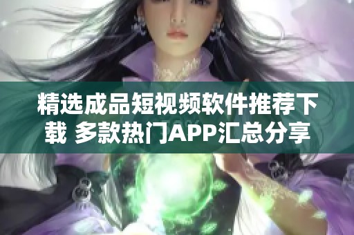 精选成品短视频软件推荐下载 多款热门APP汇总分享