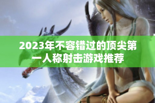 2023年不容错过的顶尖第一人称射击游戏推荐