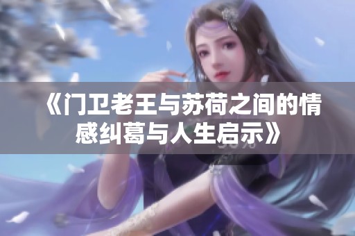《门卫老王与苏荷之间的情感纠葛与人生启示》