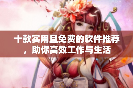 十款实用且免费的软件推荐，助你高效工作与生活