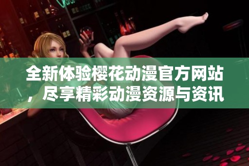 全新体验樱花动漫官方网站，尽享精彩动漫资源与资讯