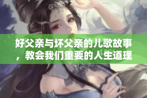 好父亲与坏父亲的儿歌故事，教会我们重要的人生道理