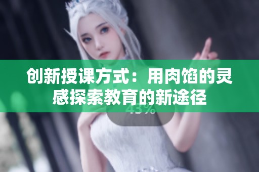 创新授课方式：用肉馅的灵感探索教育的新途径