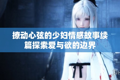撩动心弦的少妇情感故事续篇探索爱与欲的边界