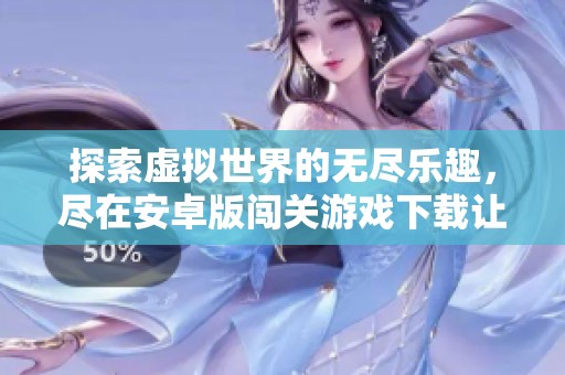 探索虚拟世界的无尽乐趣，尽在安卓版闯关游戏下载让我体验刺激冒险