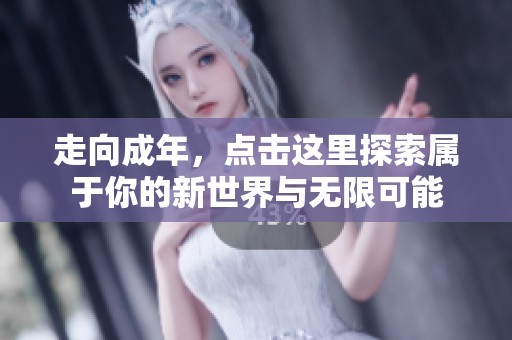 走向成年，点击这里探索属于你的新世界与无限可能