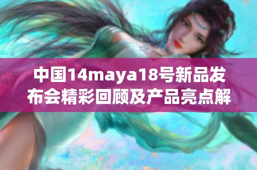 中国14maya18号新品发布会精彩回顾及产品亮点解析