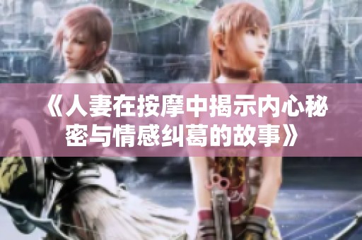 《人妻在按摩中揭示内心秘密与情感纠葛的故事》