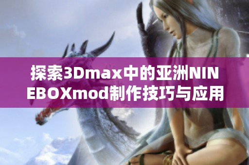 探索3Dmax中的亚洲NINEBOXmod制作技巧与应用实例