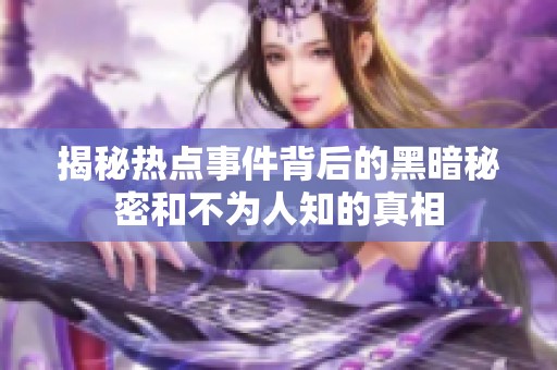 揭秘热点事件背后的黑暗秘密和不为人知的真相