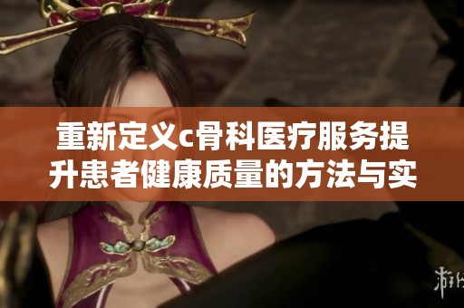 重新定义c骨科医疗服务提升患者健康质量的方法与实践