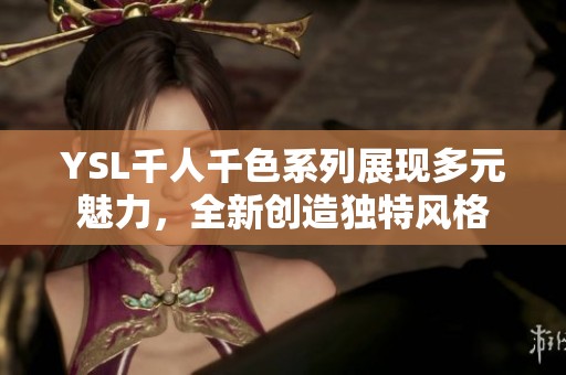 YSL千人千色系列展现多元魅力，全新创造独特风格