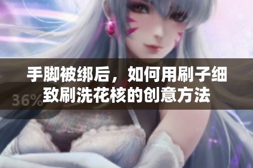 手脚被绑后，如何用刷子细致刷洗花核的创意方法