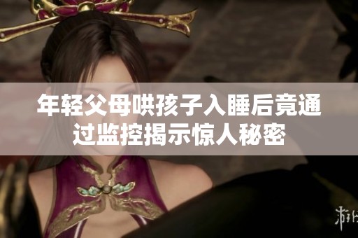 年轻父母哄孩子入睡后竟通过监控揭示惊人秘密