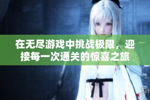 在无尽游戏中挑战极限，迎接每一次通关的惊喜之旅