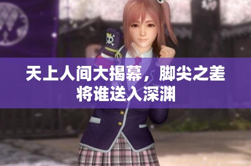 天上人间大揭幕，脚尖之差将谁送入深渊