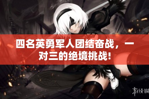 四名英勇军人团结奋战，一对三的绝境挑战!