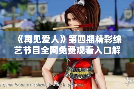 《再见爱人》第四期精彩综艺节目全网免费观看入口解析
