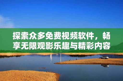 探索众多免费视频软件，畅享无限观影乐趣与精彩内容
