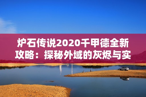 炉石传说2020千甲德全新攻略：探秘外域的灰烬与实战技巧