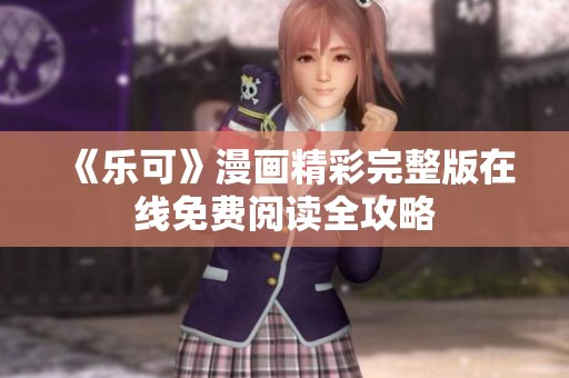 《乐可》漫画精彩完整版在线免费阅读全攻略