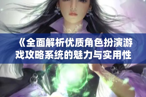 《全面解析优质角色扮演游戏攻略系统的魅力与实用性》