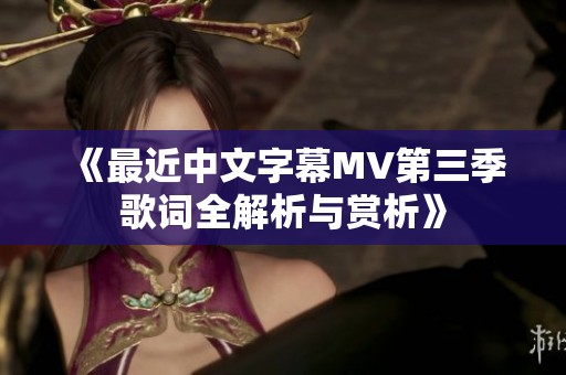 《最近中文字幕MV第三季歌词全解析与赏析》