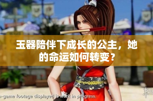 玉器陪伴下成长的公主，她的命运如何转变？