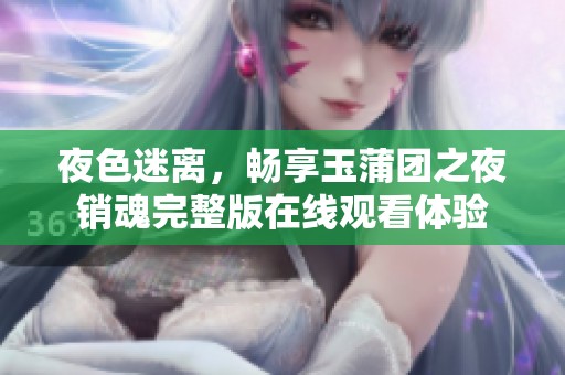 夜色迷离，畅享玉蒲团之夜销魂完整版在线观看体验