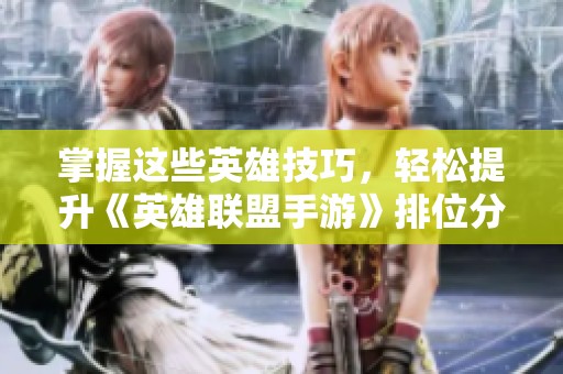 掌握这些英雄技巧，轻松提升《英雄联盟手游》排位分数