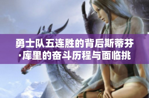 勇士队五连胜的背后斯蒂芬·库里的奋斗历程与面临挑战