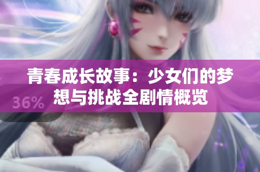 青春成长故事：少女们的梦想与挑战全剧情概览