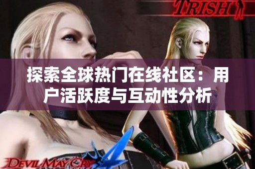 探索全球热门在线社区：用户活跃度与互动性分析