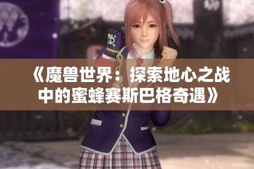 《魔兽世界：探索地心之战中的蜜蜂赛斯巴格奇遇》
