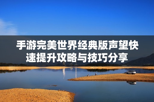 手游完美世界经典版声望快速提升攻略与技巧分享