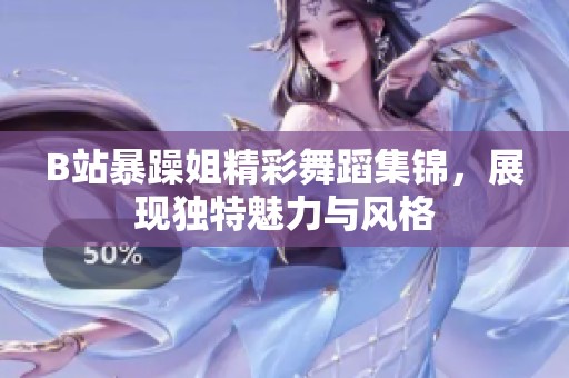 B站暴躁姐精彩舞蹈集锦，展现独特魅力与风格