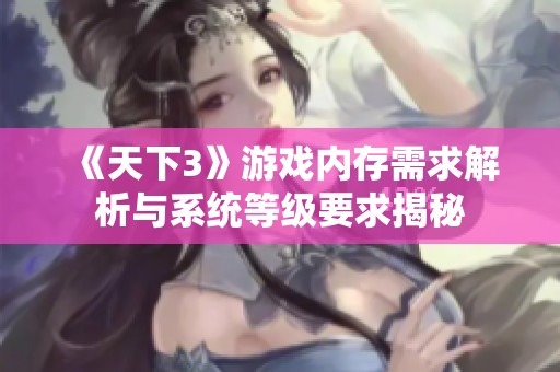 《天下3》游戏内存需求解析与系统等级要求揭秘