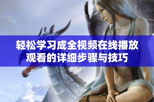 轻松学习成全视频在线播放观看的详细步骤与技巧