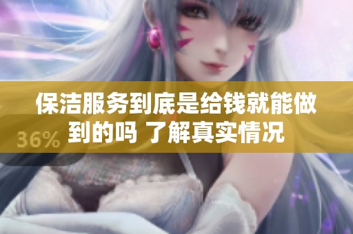 保洁服务到底是给钱就能做到的吗 了解真实情况