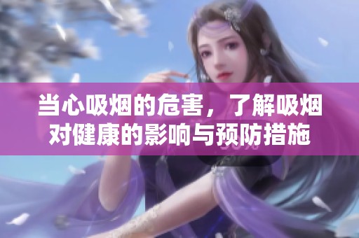 当心吸烟的危害，了解吸烟对健康的影响与预防措施