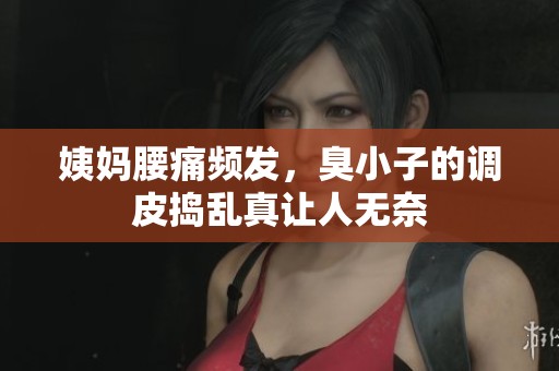 姨妈腰痛频发，臭小子的调皮捣乱真让人无奈