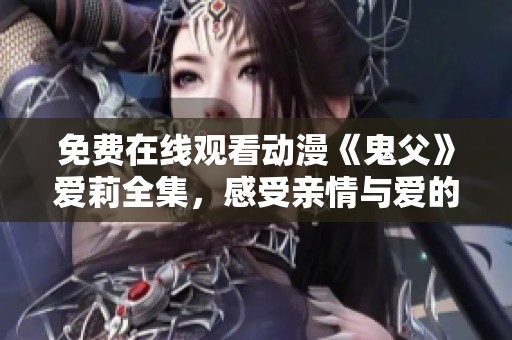 免费在线观看动漫《鬼父》爱莉全集，感受亲情与爱的纠葛