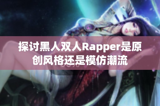 探讨黑人双人Rapper是原创风格还是模仿潮流