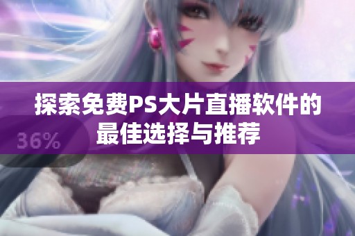 探索免费PS大片直播软件的最佳选择与推荐